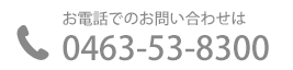 お電話でのお問い合わせは 0463-53-8300